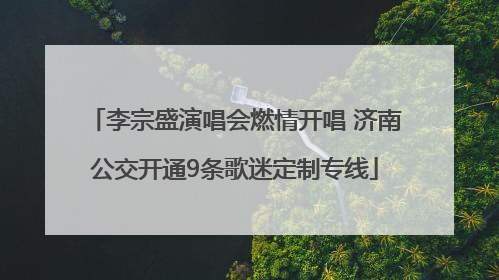 李宗盛演唱会燃情开唱 济南公交开通9条歌迷定制专线