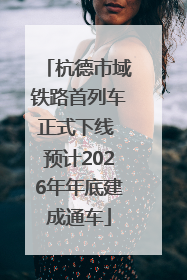杭德市域铁路首列车正式下线 预计2026年年底建成通车