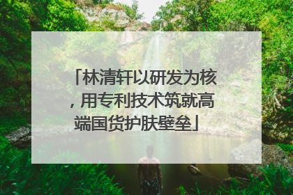 林清轩以研发为核，用专利技术筑就高端国货护肤壁垒