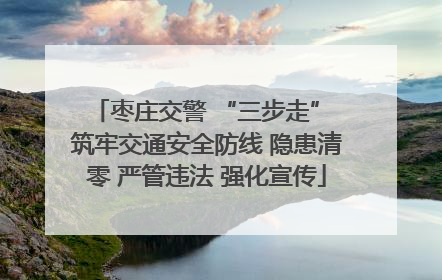 枣庄交警 “三步走” 筑牢交通安全防线 隐患清零 严管违法 强化宣传