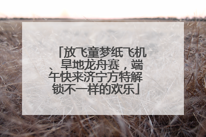 放飞童梦纸飞机、旱地龙舟赛，端午快来济宁方特解锁不一样的欢乐