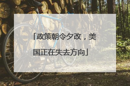 政策朝令夕改，美国正在失去方向