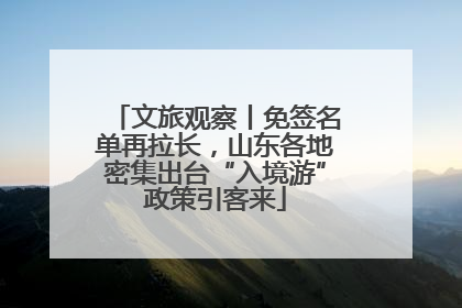 文旅观察丨免签名单再拉长，山东各地密集出台“入境游”政策引客来