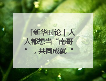 新华时论｜人人都想当“南哥”，共同成就“苏大强”