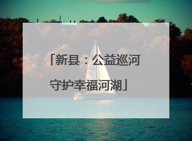 新县：公益巡河守护幸福河湖