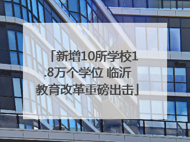 新增10所学校1.8万个学位 临沂教育改革重磅出击