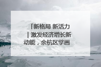 新格局 新活力｜激发经济增长新动能，余杭区擘画消费市场新布局