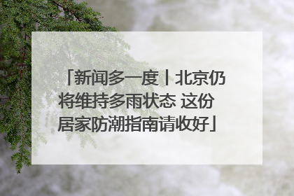 新闻多一度丨北京仍将维持多雨状态 这份居家防潮指南请收好