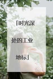 时光深处的工业地标