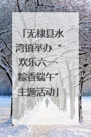 无棣县水湾镇举办“欢乐六一·粽香端午”主题活动