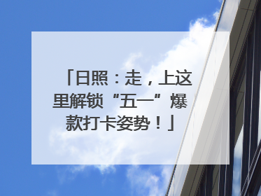 日照：走，上这里解锁“五一”爆款打卡姿势！