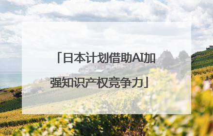 日本计划借助AI加强知识产权竞争力