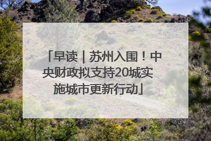 早读｜苏州入围！中央财政拟支持20城实施城市更新行动