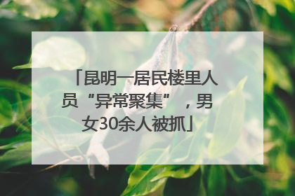 昆明一居民楼里人员“异常聚集”，男女30余人被抓