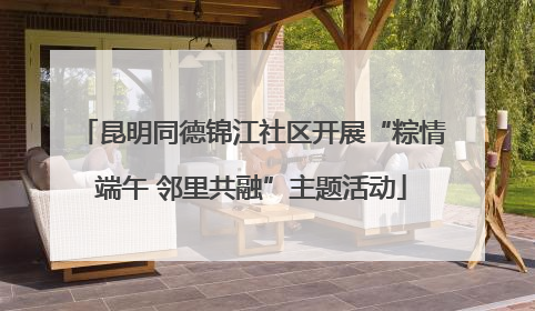 昆明同德锦江社区开展“粽情端午 邻里共融”主题活动