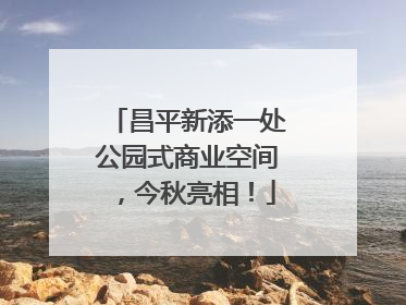 昌平新添一处公园式商业空间，今秋亮相！