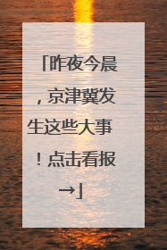 昨夜今晨，京津冀发生这些大事！点击看报→