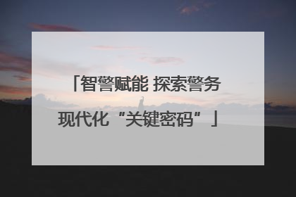 智警赋能 探索警务现代化“关键密码”