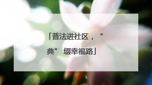 普法进社区，“典” 缀幸福路