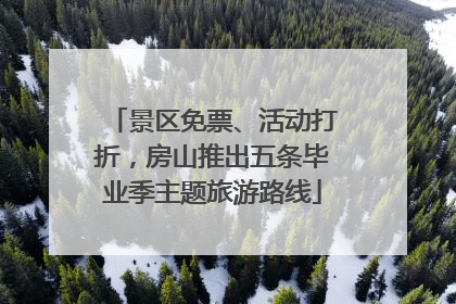 景区免票、活动打折，房山推出五条毕业季主题旅游路线
