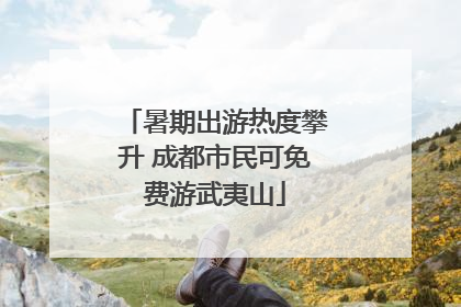 暑期出游热度攀升 成都市民可免费游武夷山