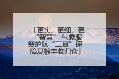 更实、更细、更“智慧” 气象服务护航“三夏”保障夏粮丰收归仓