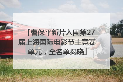 曹保平新片入围第27届上海国际电影节主竞赛单元，全名单揭晓