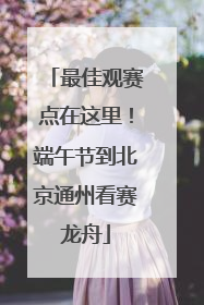 最佳观赛点在这里！端午节到北京通州看赛龙舟