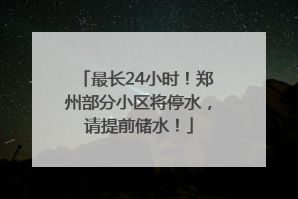 最长24小时！郑州部分小区将停水，请提前储水！