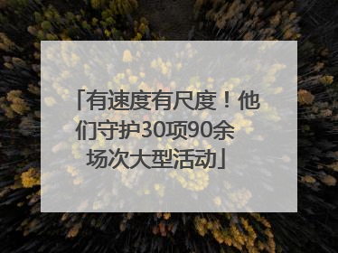 有速度有尺度！他们守护30项90余场次大型活动