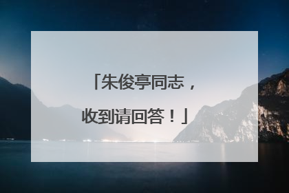 朱俊亭同志，收到请回答！