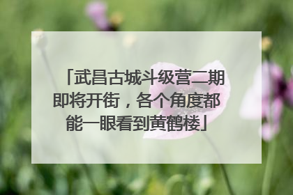 武昌古城斗级营二期即将开街，各个角度都能一眼看到黄鹤楼