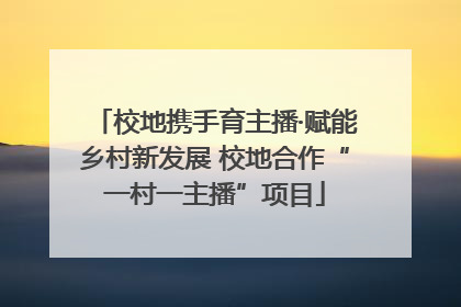 校地携手育主播·赋能乡村新发展 校地合作“一村一主播”项目