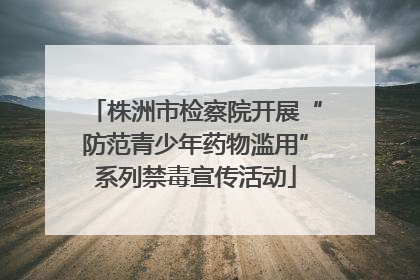 株洲市检察院开展“防范青少年药物滥用”系列禁毒宣传活动
