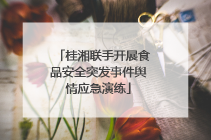 桂湘联手开展食品安全突发事件舆情应急演练