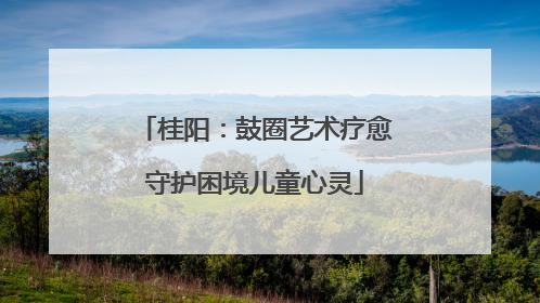 桂阳：鼓圈艺术疗愈守护困境儿童心灵