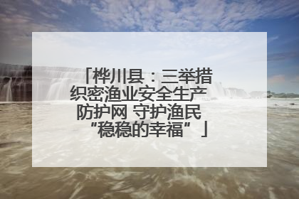 桦川县：三举措织密渔业安全生产防护网 守护渔民“稳稳的幸福”