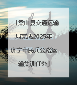 梁山县交通运输局完成2025年济宁市民兵公路运输集训任务