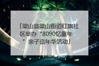 梁山县梁山街道红旗社区举办“8090忆童年”亲子嘉年华活动