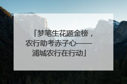 梦笔生花题金榜，农行助考赤子心——浦城农行在行动