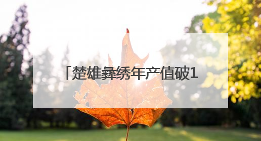 楚雄彝绣年产值破11亿元 “指尖技艺”变身“指尖经济”