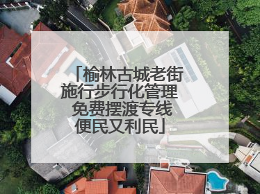 榆林古城老街施行步行化管理 免费摆渡专线便民又利民