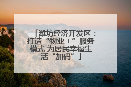 潍坊经济开发区：打造“物业＋”服务模式 为居民幸福生活“加码”