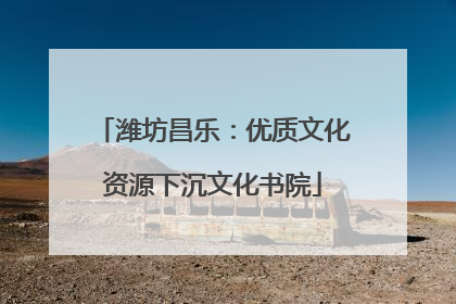 潍坊昌乐：优质文化资源下沉文化书院