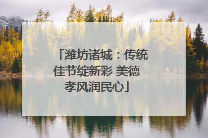 潍坊诸城：传统佳节绽新彩 美德孝风润民心