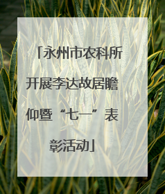 永州市农科所开展李达故居瞻仰暨“七一”表彰活动