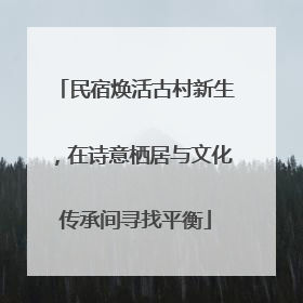 民宿焕活古村新生，在诗意栖居与文化传承间寻找平衡