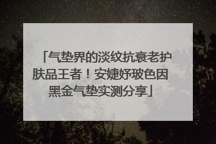 气垫界的淡纹抗衰老护肤品王者！安婕妤玻色因黑金气垫实测分享