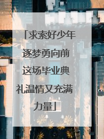 求索好少年 逐梦勇向前 这场毕业典礼温情又充满力量