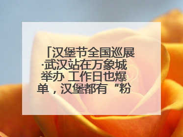 汉堡节全国巡展·武汉站在万象城举办 工作日也爆单，汉堡都有“粉丝群”